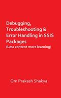 Read Debugging, Troubleshooting & Error Handling in SSIS Packages: Debugging, Troubleshooting & Error Handling in SSIS Packages (Less content, more learning), written by Om Prakash Shakya