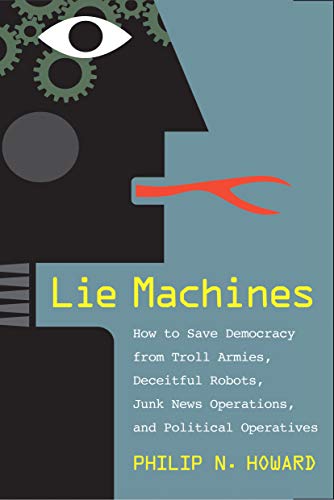 Read Lie Machines: How to Save Democracy from Troll Armies, Deceitful Robots, Junk News Operations, and Political Operatives, written by Philip N. Howard Read Lie Machines: How to Save Democracy from Troll Armies, Deceitful Robots, Junk News Operations, and Political Operatives, written by Philip N. Howard