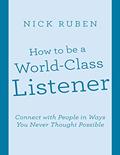 Read How to Be a World - Class Listener: Connect With People In Ways You Never Thought Possible, written by Nick Ruben