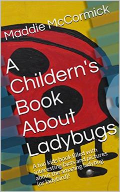 A Childern's Book About Ladybugs: A fun kids book filled with interesting facts and pictures about the amazing ladybug (or ladybird)!, written by Maddie McCormick