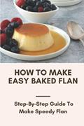 Read How To Make Easy Baked Flan: Step-By-Step Guide To Make Speedy Flan: Flan Recipe Guide, written by Jerlene Luebke