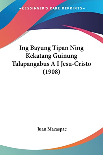 Read Ing Bayung Tipan Ning Kekatang Guinung Talapangabus A I Jesu-Cristo (1908), written by Juan Macaspac Read Ing Bayung Tipan Ning Kekatang Guinung Talapangabus A I Jesu-Cristo (1908), written by Juan Macaspac