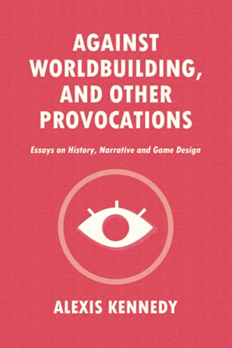 Read AGAINST WORLDBUILDING, AND OTHER PROVOCATIONS: Essays on History, Narrative, and Game Design (Occult Scraps), written by Alexis Kennedy