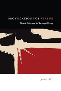 Provocations of Virtue: Rhetoric, Ethics, and the Teaching of Writing, written by John Duffy