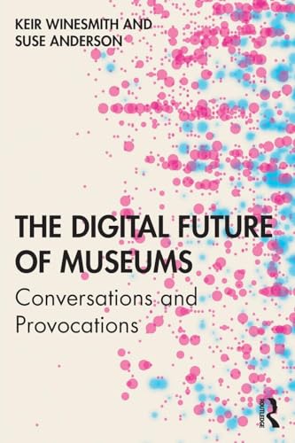 Read The Digital Future of Museums: Conversations and Provocations, written by Keir Winesmith; Suse Anderson