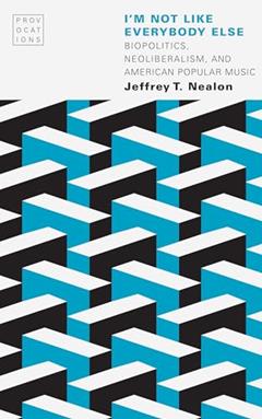 I'm Not Like Everybody Else: Biopolitics, Neoliberalism, and American Popular Music (Provocations), written by Jeffrey T. Nealon