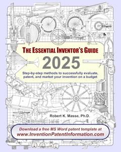 The Essential Inventor's Guide: Step-by-step methods to successfully evaluate, patent, and market your invention on a budget, written by Robert K. Masse Ph.D.