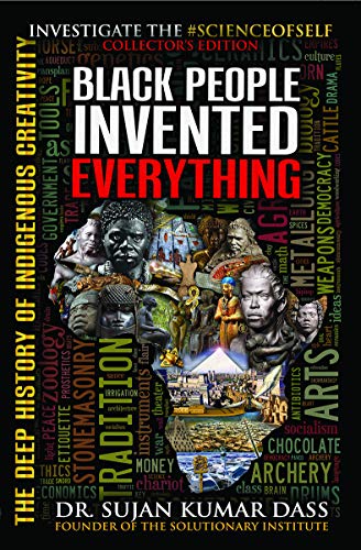 Read Black People Invented Everything: The Deep History of Indigenous Creativity, written by Dr. Sujan K. Dass; Supreme Understanding Read Black People Invented Everything: The Deep History of Indigenous Creativity, written by Dr. Sujan K. Dass; Supreme Understanding