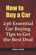 Read How to Buy a Car: 236 Essential Car Buying Tips to Get the Best Deal, written by Adam Gold Read How to Buy a Car: 236 Essential Car Buying Tips to Get the Best Deal, written by Adam Gold