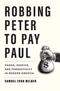 Read Robbing Peter to Pay Paul: Power, Profits, and Productivity in Modern America, written by Samuel Evan Milner