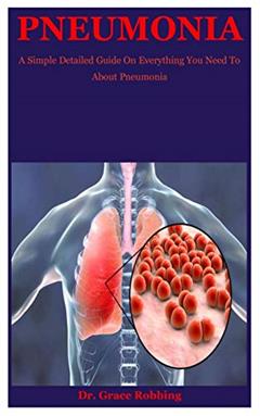 Pneumonia: A Simple Detailed Guide On Everything You Need To About Pneumonia, written by Dr. Grace Robbing