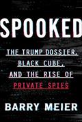 Read Spooked: The Trump Dossier, Black Cube, and the Rise of Private Spies, written by Barry Meier