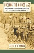 Read Fueling the Gilded Age: Railroads, Miners, and Disorder in Pennsylvania Coal Country (Culture, Labor, History Book 2), written by Andrew B. Arnold