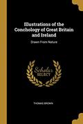 Read Illustrations of the Conchology of Great Britain and Ireland: Drawn From Nature, written by Thomas Brown