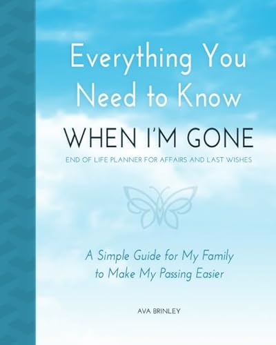 Read Everything You Need to Know When I'm Gone - End of Life Planner for Affairs and Last Wishes: A Simple Guide for my Family to Make my Passing Easier, written by Ava Brinley Read Everything You Need to Know When I'm Gone - End of Life Planner for Affairs and Last Wishes: A Simple Guide for my Family to Make my Passing Easier, written by Ava Brinley