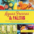 Read Aguas Frescas & Paletas: Refreshing Mexican Drinks and Frozen Treats, Traditional and Reimagined, written by Ericka Sanchez
