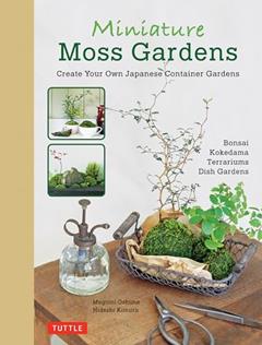 Miniature Moss Gardens: Create Your Own Japanese Container Gardens (Bonsai, Kokedama, Terrariums & Dish Gardens), written by Megumi Oshima; Hideshi Kimura