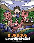 Read A Dragon Has To Persevere: A Story About Perseverance, Persistence, and Not Giving Up (My Dragon Books), written by Steve Herman