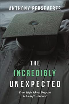 The Incredibly Unexpected: From High School Dropout to College Graduate, written by Anthony Perseveres