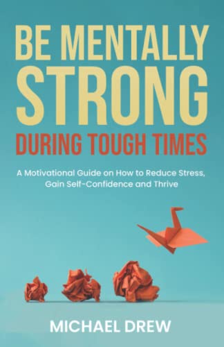 Read Be Mentally Strong During Tough Times: A Motivational Guide on How to Reduce Stress, Gain Self-Confidence and Thrive, written by Michael Drew