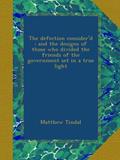 Read The defection consider'd : and the designs of those who divided the friends of the government set in a true light, written by Matthew Tindal