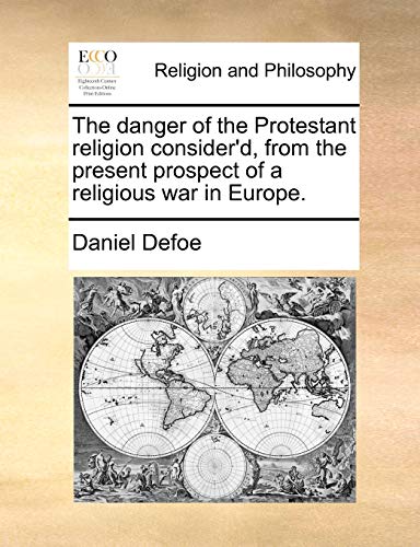 Read The Danger of the Protestant Religion Consider'd, from the Present Prospect of a Religious War in Europe., written by Daniel Defoe Read The Danger of the Protestant Religion Consider'd, from the Present Prospect of a Religious War in Europe., written by Daniel Defoe