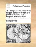 Read The Danger of the Protestant Religion Consider'd, from the Present Prospect of a Religious War in Europe., written by Daniel Defoe