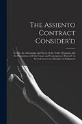 Read The Assiento Contract Consider'd [microform]: as Also, the Advantages and Decay of the Trade of Jamaica and the Plantations, With the Causes and ... in Several Letters to a Member of Parliament, written by Anonymous