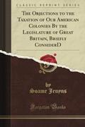 Read The Objections to the Taxation of Our American Colonies By the Legislature of Great Britain, Briefly Consider'D (Classic Reprint), written by M. A. De Wolfe Howe