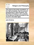 Read The Signs of the Times Consider'd: Or, the High Probability, That the Present Appearances in New-England, and the West of Scotland, Are a Prelude of ... Promised to the Church in the Latter Ages., written by John Erskine