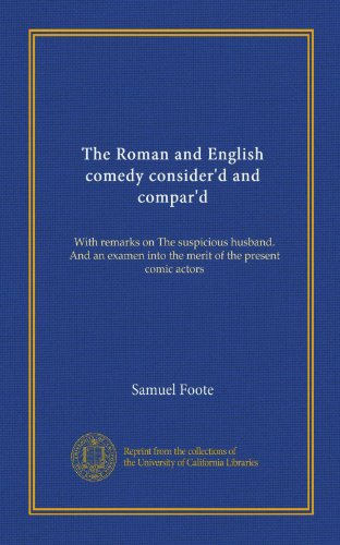 Read The Roman and English comedy consider'd and compar'd: With remarks on The suspicious husband. And an examen into the merit of the present comic actors, written by Samuel Foote Read The Roman and English comedy consider'd and compar'd: With remarks on The suspicious husband. And an examen into the merit of the present comic actors, written by Samuel Foote