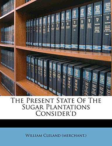 Read The Present State of the Sugar Plantations Consider'd, written by William Cleland (Merchant )