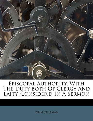 Read Episcopal Authority, with the Duty Both of Clergy and Laity, Consider'd in a Sermon, written by John Stilsman Read Episcopal Authority, with the Duty Both of Clergy and Laity, Consider'd in a Sermon, written by John Stilsman