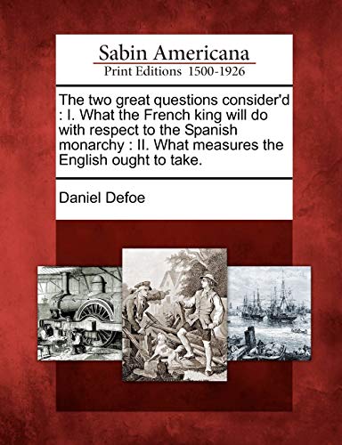 Read The Two Great Questions Consider'd: I. What the French King Will Do with Respect to the Spanish Monarchy: II. What Measures the English Ought to Take., written by Daniel Defoe