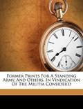 Read Former Prints for a Standing Army, and Others, in Vindication of the Militia Consider'd, written by Thomas Orme