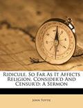 Read Ridicule, So Far as It Affects Religion, Consider'd and Censur'd: A Sermon, written by John Tottie