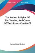 Read The Antient Religion Of The Gentiles, And Causes Of Their Errors Consider'd, written by Edward Lord Herbert Read The Antient Religion Of The Gentiles, And Causes Of Their Errors Consider'd, written by Edward Lord Herbert