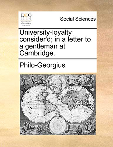 Read University-loyalty consider'd; in a letter to a gentleman at Cambridge., written by Philo-Georgius