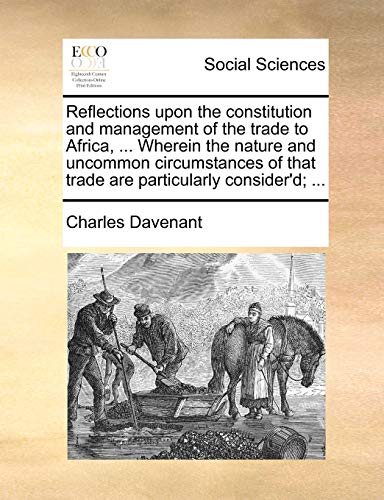 Read Reflections upon the constitution and management of the trade to Africa, ... Wherein the nature and uncommon circumstances of that trade are particularly consider'd; ..., written by Professor Charles Davenant