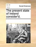 Read The present state of Ireland consider'd., written by See Notes Multiple Contributors