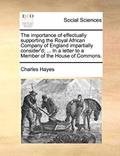 Read The importance of effectually supporting the Royal African Company of England impartially consider'd; ... In a letter to a Member of the House of Commons., written by Charles Hayes