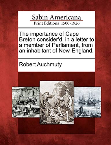 Read The Importance of Cape Breton Consider'd, in a Letter to a Member of Parliament, from an Inhabitant of New-England., written by Robert Auchmuty Read The Importance of Cape Breton Consider'd, in a Letter to a Member of Parliament, from an Inhabitant of New-England., written by Robert Auchmuty