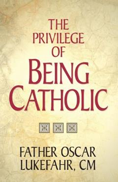The Privilege of Being Catholic, written by Father Oscar Lukefahr CM