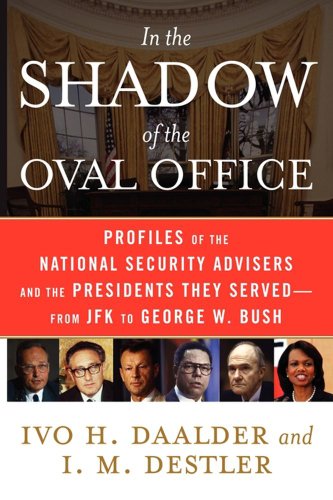 Read In the Shadow of the Oval Office: Profiles of the National Security Advisers and the Presidents They Served--From JFK to George W. Bush, written by Ivo H. Daalder; I. M. Destler Read In the Shadow of the Oval Office: Profiles of the National Security Advisers and the Presidents They Served--From JFK to George W. Bush, written by Ivo H. Daalder; I. M. Destler