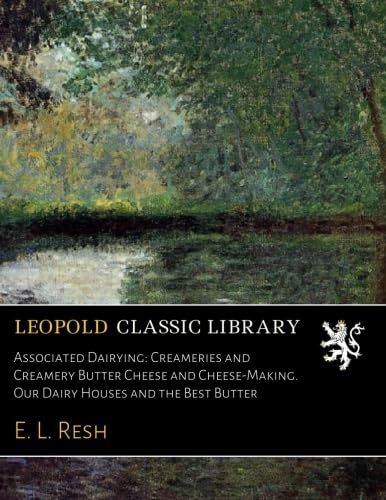 Read Associated Dairying: Creameries and Creamery Butter Cheese and Cheese-Making. Our Dairy Houses and the Best Butter, written by E. L. Resh Read Associated Dairying: Creameries and Creamery Butter Cheese and Cheese-Making. Our Dairy Houses and the Best Butter, written by E. L. Resh