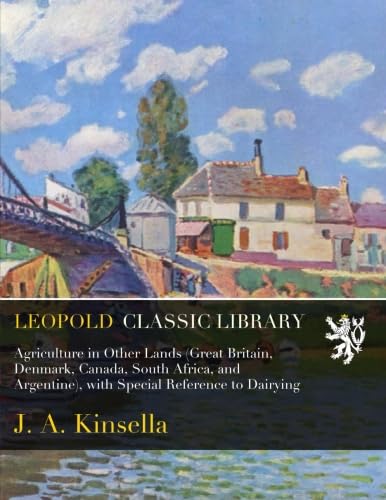 Read Agriculture in Other Lands (Great Britain, Denmark, Canada, South Africa, and Argentine), with Special Reference to Dairying, written by J. A. Kinsella Read Agriculture in Other Lands (Great Britain, Denmark, Canada, South Africa, and Argentine), with Special Reference to Dairying, written by J. A. Kinsella