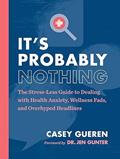 Read It's Probably Nothing: The Stress-Less Guide to Dealing with Health Anxiety, Wellness Fads, and Overhyped Headlines, written by Casey Gueren