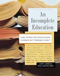 Read An Incomplete Education: 3,684 Things You Should Have Learned but Probably Didn't, written by Judy Jones; William Wilson
