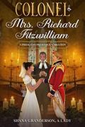 Read Colonel & Mrs Richard Fitzwilliam: AKA: The Repercussions of Extreme Pride & Prejudice, written by Shana Granderson A Lady