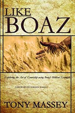 Like Boaz: Exploring the Art of Courtship through Boaz's Biblical Example, written by Tony Massey